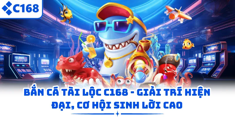 Bắn Cá Tài Lộc C168 – Giải Trí Hiện Đại, Cơ Hội Sinh Lời Cao